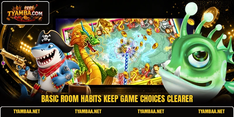 Basic room habits keep game choices clearer Basic room habits keep game choices clearer