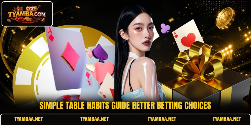 Simple table habits guide better betting choices