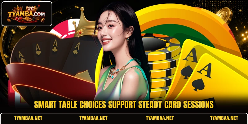 Smart table choices support steady card sessions Smart table choices support steady card sessions